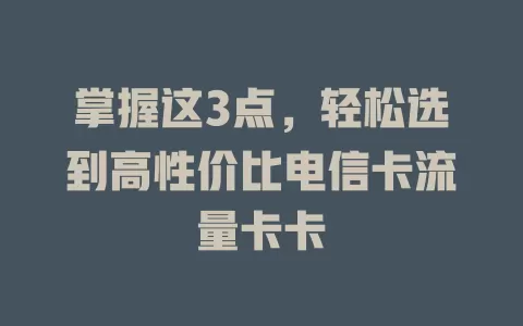 掌握这3点，轻松选到高性价比电信卡流量卡卡
