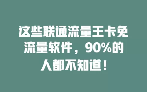 这些联通流量王卡免流量软件，90%的人都不知道！