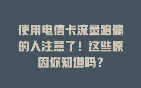 使用电信卡流量跑偏的人注意了！这些原因你知道吗？