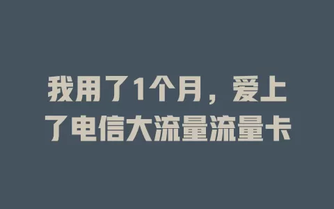 我用了1个月，爱上了电信大流量流量卡