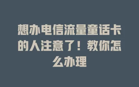 想办电信流量童话卡的人注意了！教你怎么办理
