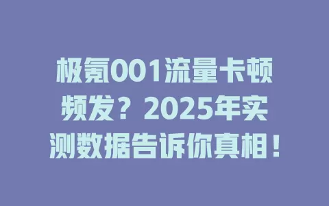 极氪001流量卡顿频发？2025年实测数据告诉你真相！