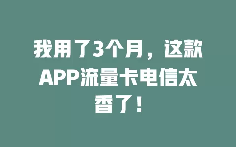 我用了3个月，这款APP流量卡电信太香了！