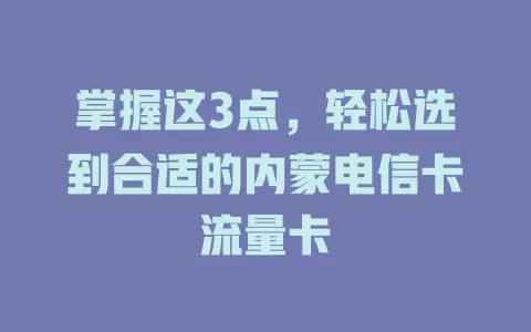 掌握这3点，轻松选到合适的内蒙电信卡流量卡
