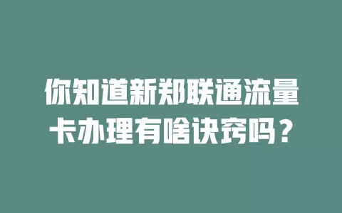 你知道新郑联通流量卡办理有啥诀窍吗？