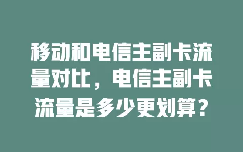 移动和电信主副卡流量对比，电信主副卡流量是多少更划算？