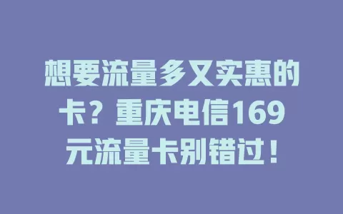 想要流量多又实惠的卡？重庆电信169元流量卡别错过！