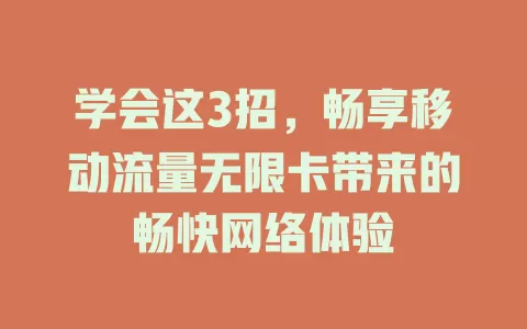 学会这3招，畅享移动流量无限卡带来的畅快网络体验