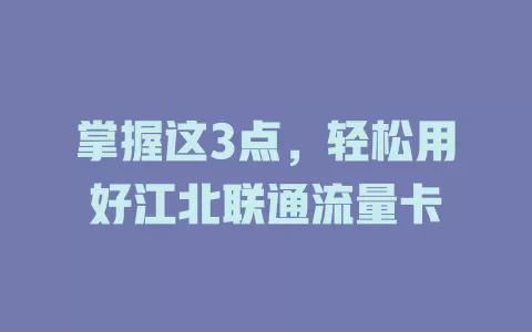 掌握这3点，轻松用好江北联通流量卡