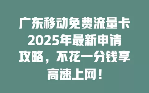 广东移动免费流量卡2025年最新申请攻略，不花一分钱享高速上网！