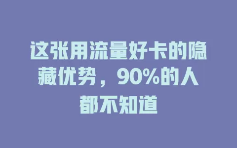 这张用流量好卡的隐藏优势，90%的人都不知道