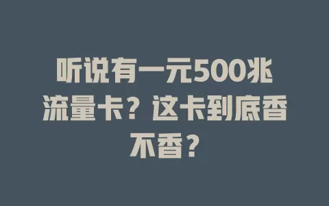 听说有一元500兆流量卡？这卡到底香不香？