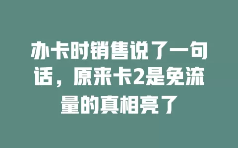 办卡时销售说了一句话，原来卡2是免流量的真相亮了