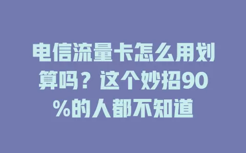 电信流量卡怎么用划算吗？这个妙招90%的人都不知道