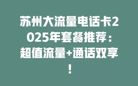 苏州大流量电话卡2025年套餐推荐：超值流量+通话双享！