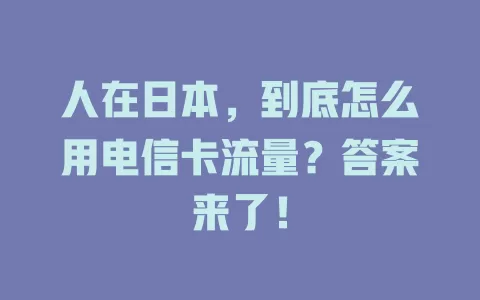 人在日本，到底怎么用电信卡流量？答案来了！