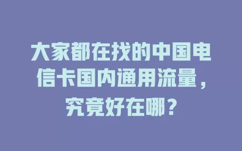 大家都在找的中国电信卡国内通用流量，究竟好在哪？