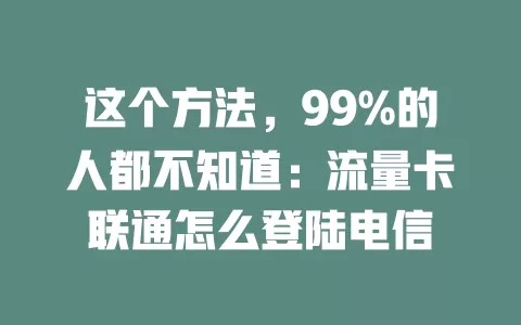 这个方法，99%的人都不知道：流量卡联通怎么登陆电信