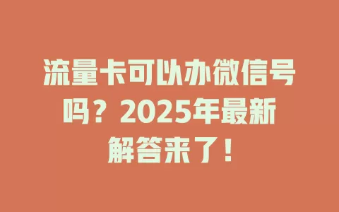 流量卡可以办微信号吗？2025年最新解答来了！