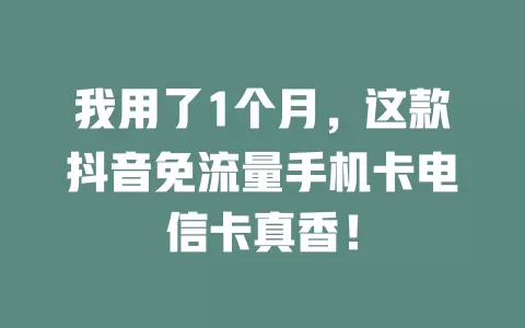 我用了1个月，这款抖音免流量手机卡电信卡真香！