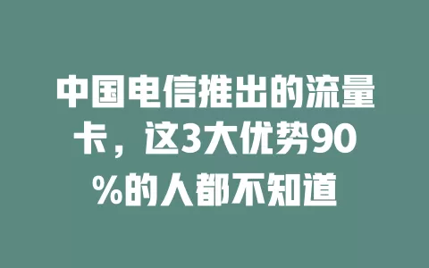 中国电信推出的流量卡，这3大优势90%的人都不知道