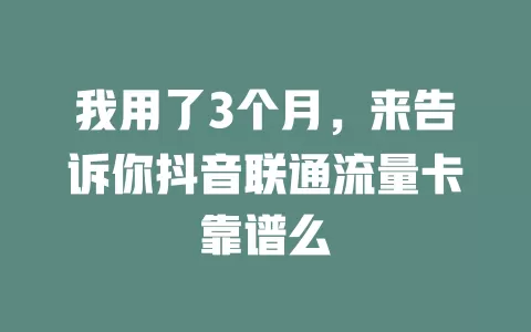 我用了3个月，来告诉你抖音联通流量卡靠谱么