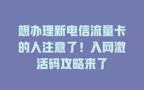 想办理新电信流量卡的人注意了！入网激活码攻略来了