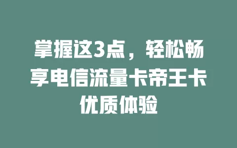 掌握这3点，轻松畅享电信流量卡帝王卡优质体验