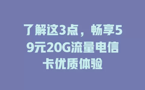 了解这3点，畅享59元20G流量电信卡优质体验