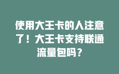 使用大王卡的人注意了！大王卡支持联通流量包吗？