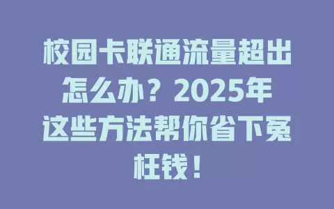 校园卡联通流量超出怎么办？2025年这些方法帮你省下冤枉钱！