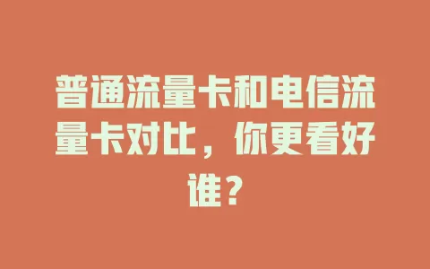 普通流量卡和电信流量卡对比，你更看好谁？