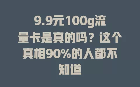 9.9元100g流量卡是真的吗？这个真相90%的人都不知道