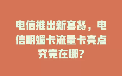 电信推出新套餐，电信明媚卡流量卡亮点究竟在哪？
