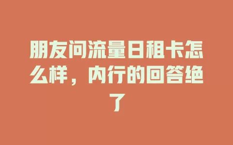 朋友问流量日租卡怎么样，内行的回答绝了