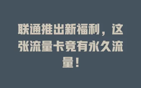 联通推出新福利，这张流量卡竟有永久流量！