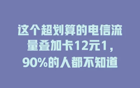 这个超划算的电信流量叠加卡12元1，90%的人都不知道