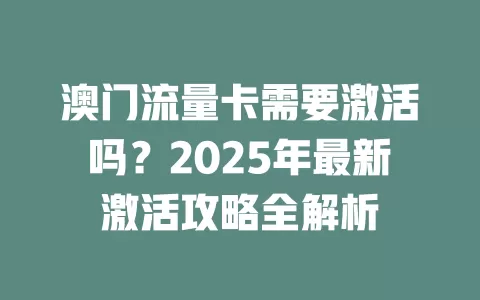 澳门流量卡需要激活吗？2025年最新激活攻略全解析