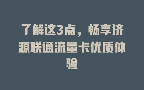 了解这3点，畅享济源联通流量卡优质体验
