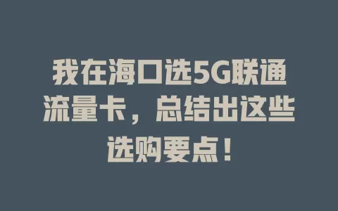 我在海口选5G联通流量卡，总结出这些选购要点！