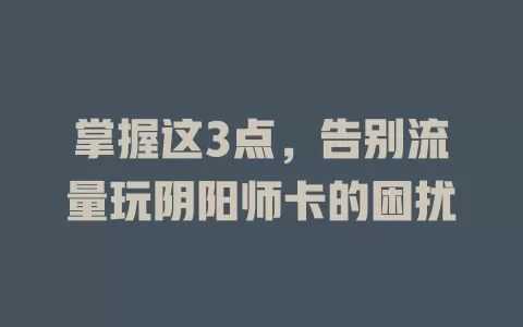 掌握这3点，告别流量玩阴阳师卡的困扰