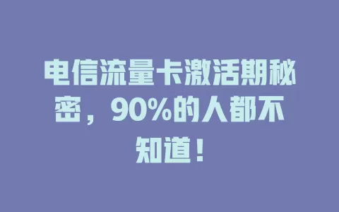 电信流量卡激活期秘密，90%的人都不知道！
