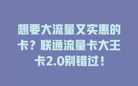 想要大流量又实惠的卡？联通流量卡大王卡2.0别错过！