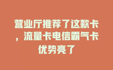 营业厅推荐了这款卡，流量卡电信霸气卡优势亮了