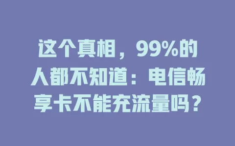 这个真相，99%的人都不知道：电信畅享卡不能充流量吗？
