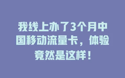 我线上办了3个月中国移动流量卡，体验竟然是这样！