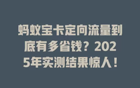 蚂蚁宝卡定向流量到底有多省钱？2025年实测结果惊人！