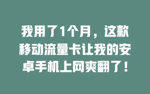 我用了1个月，这款移动流量卡让我的安卓手机上网爽翻了！