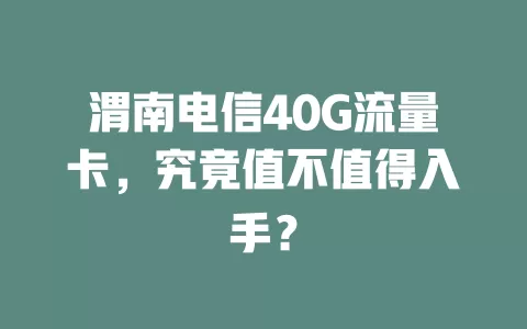 渭南电信40G流量卡，究竟值不值得入手？