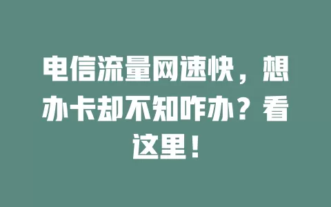 电信流量网速快，想办卡却不知咋办？看这里！